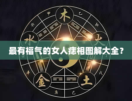 最有福气的女人痣相图解大全？
