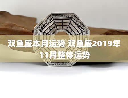 双鱼座本月运势 双鱼座2019年11月整体运势