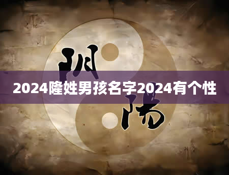 2024隆姓男孩名字2024有个性