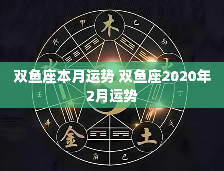 双鱼座本月运势 双鱼座2020年2月运势
