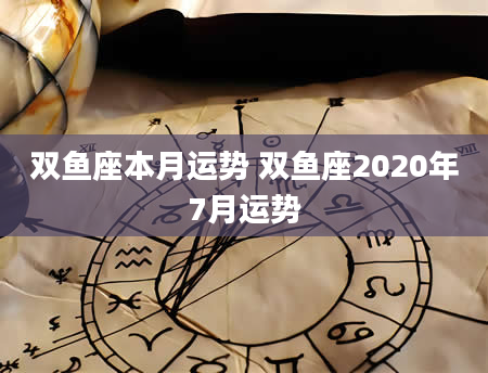 双鱼座本月运势 双鱼座2020年7月运势