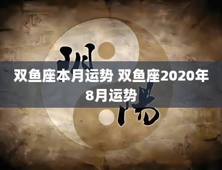 双鱼座本月运势 双鱼座2020年8月运势