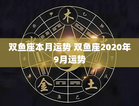 双鱼座本月运势 双鱼座2020年9月运势