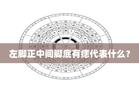 左脚正中间脚底有痣代表什么？