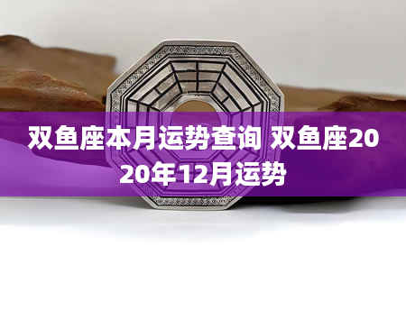 双鱼座本月运势查询 双鱼座2020年12月运势