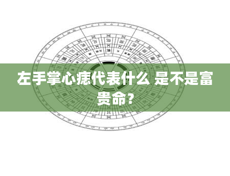 左手掌心痣代表什么 是不是富贵命？