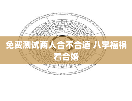 免费测试两人合不合适 八字福祸看合婚