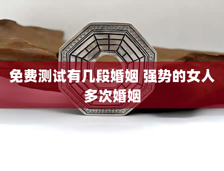 免费测试有几段婚姻 强势的女人多次婚姻