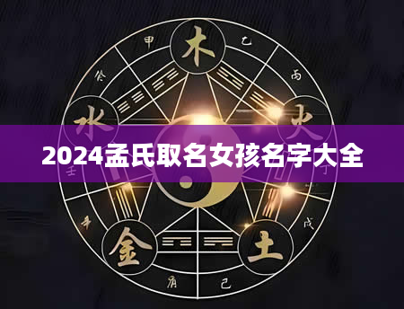2024孟氏取名女孩名字大全