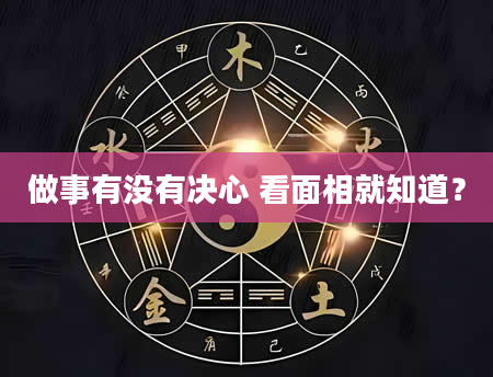 做事有没有决心 看面相就知道？