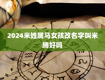 2024米姓属马女孩改名字叫米腾好吗