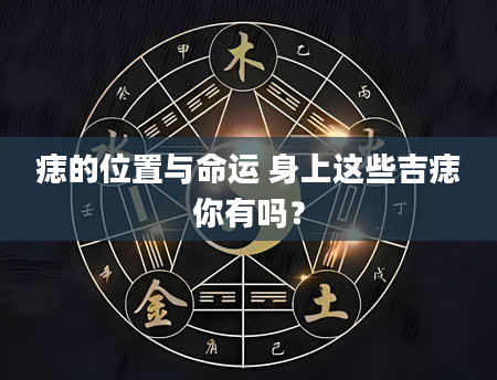痣的位置与命运 身上这些吉痣你有吗？