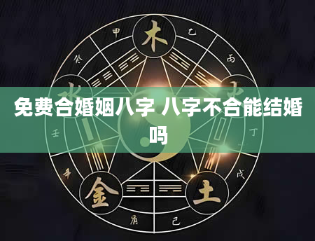 免费合婚姻八字 八字不合能结婚吗
