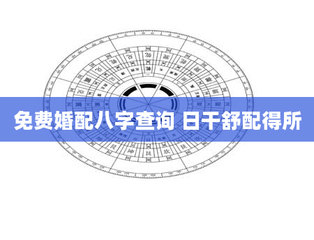 免费婚配八字查询 日干舒配得所