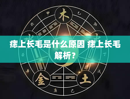 痣上长毛是什么原因 痣上长毛解析？