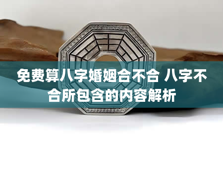 免费算八字婚姻合不合 八字不合所包含的内容解析