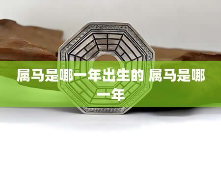 属马是哪一年出生的 属马是哪一年