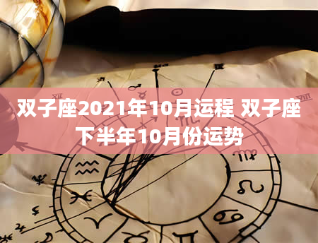 双子座2021年10月运程 双子座下半年10月份运势