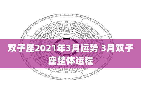 双子座2021年3月运势 3月双子座整体运程