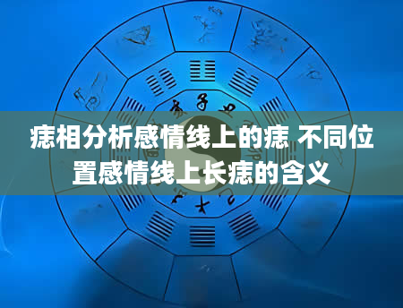 痣相分析感情线上的痣 不同位置感情线上长痣的含义