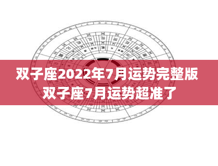 双子座2022年7月运势完整版 双子座7月运势超准了