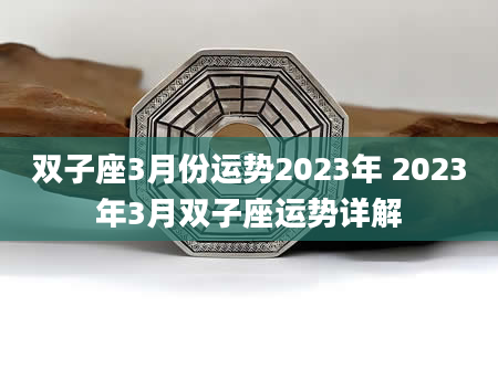 双子座3月份运势2023年 2023年3月双子座运势详解