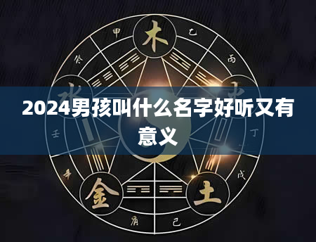 2024男孩叫什么名字好听又有意义