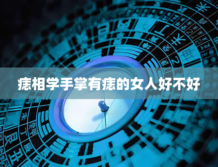 痣相学手掌有痣的女人好不好