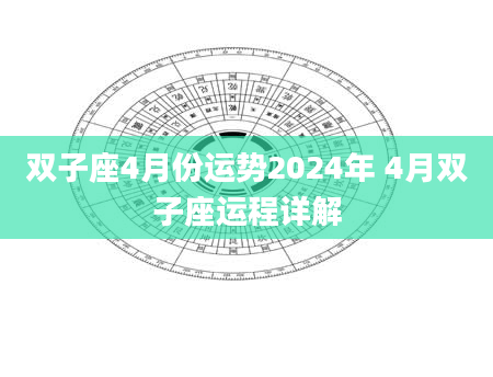双子座4月份运势2024年 4月双子座运程详解