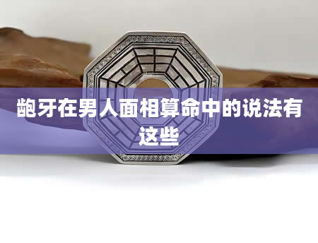 龅牙在男人面相算命中的说法有这些