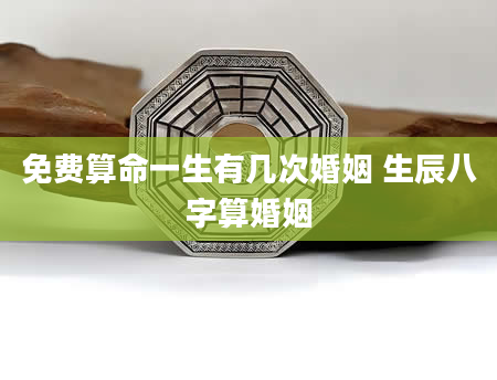 免费算命一生有几次婚姻 生辰八字算婚姻