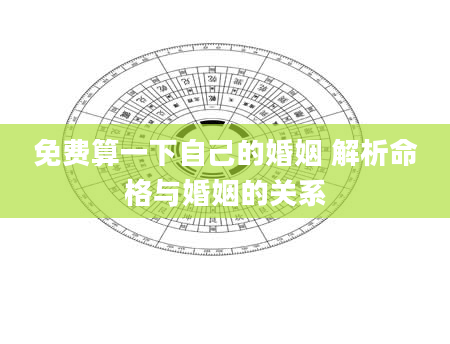 免费算一下自己的婚姻 解析命格与婚姻的关系