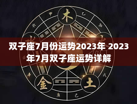 双子座7月份运势2023年 2023年7月双子座运势详解