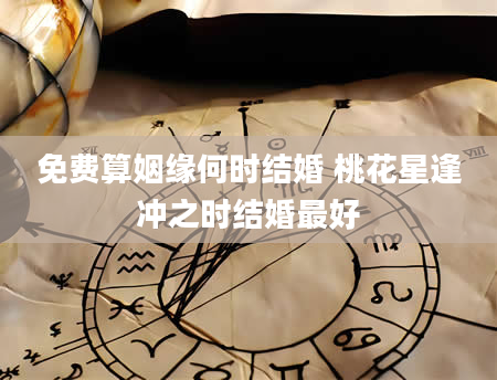 免费算姻缘何时结婚 桃花星逢冲之时结婚最好