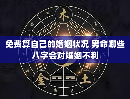 免费算自己的婚姻状况 男命哪些八字会对婚姻不利