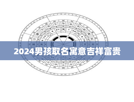 2024男孩取名寓意吉祥富贵