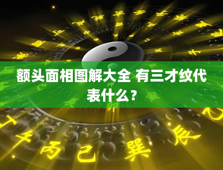 额头面相图解大全 有三才纹代表什么？