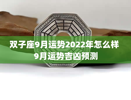 双子座9月运势2022年怎么样 9月运势吉凶预测