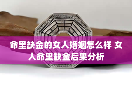 命里缺金的女人婚姻怎么样 女人命里缺金后果分析