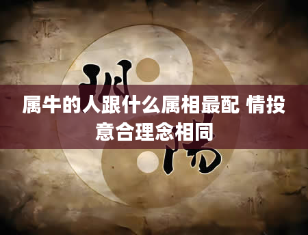 属牛的人跟什么属相最配 情投意合理念相同