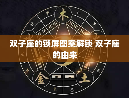 双子座的锁屏图案解锁 双子座的由来