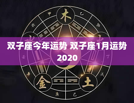 双子座今年运势 双子座1月运势2020