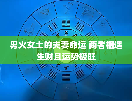 男火女土的夫妻命运 两者相遇生财且运势极旺