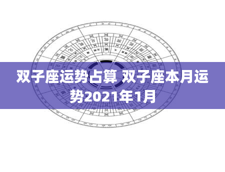双子座运势占算 双子座本月运势2021年1月
