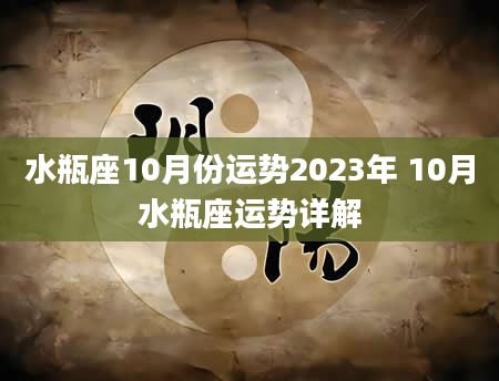 水瓶座10月份运势2023年 10月水瓶座运势详解
