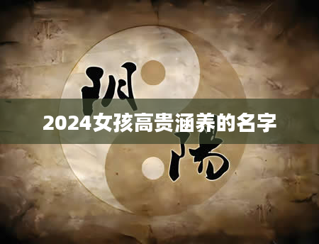 2024女孩高贵涵养的名字