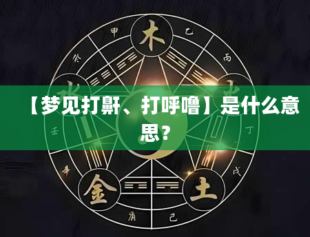 【梦见打鼾、打呼噜】是什么意思？
