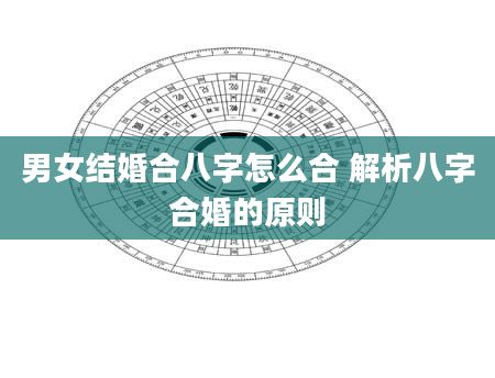 男女结婚合八字怎么合 解析八字合婚的原则