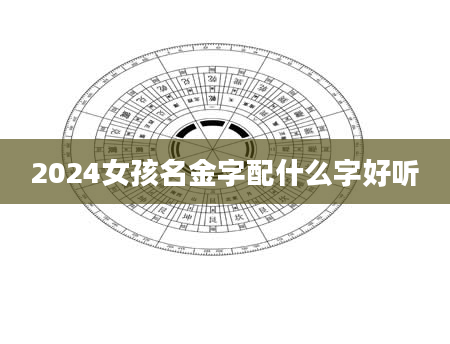 2024女孩名金字配什么字好听