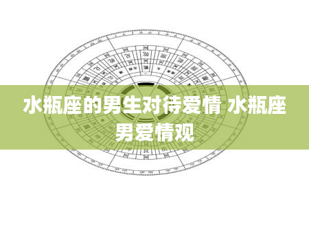 水瓶座的男生对待爱情 水瓶座男爱情观